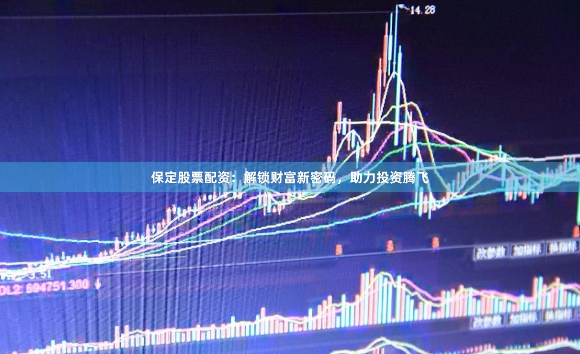 保定股票配资：解锁财富新密码，助力投资腾飞