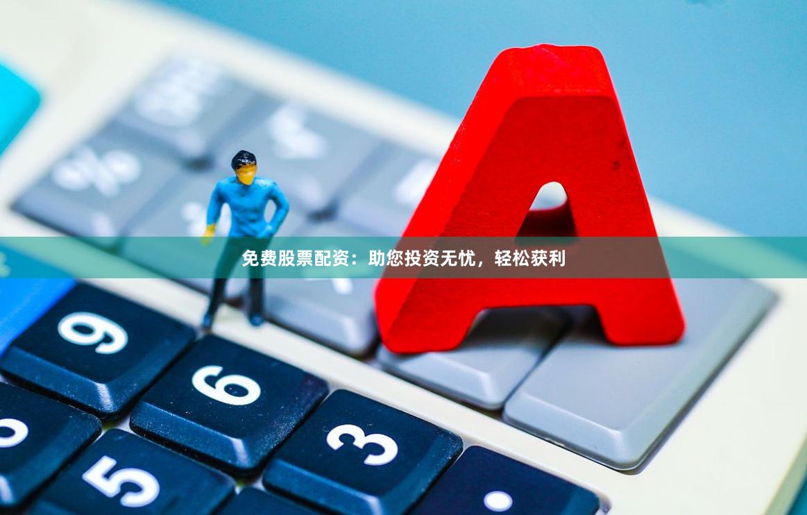 免费股票配资：助您投资无忧，轻松获利