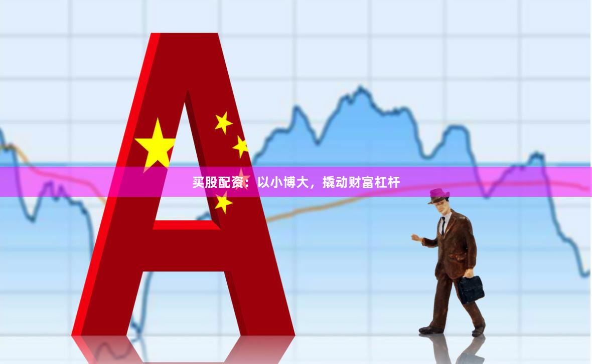 买股配资：以小博大，撬动财富杠杆