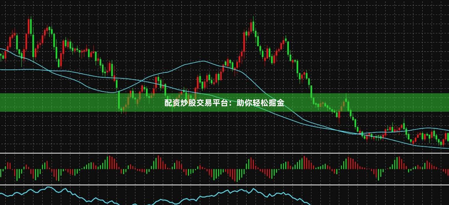 配资炒股交易平台：助你轻松掘金