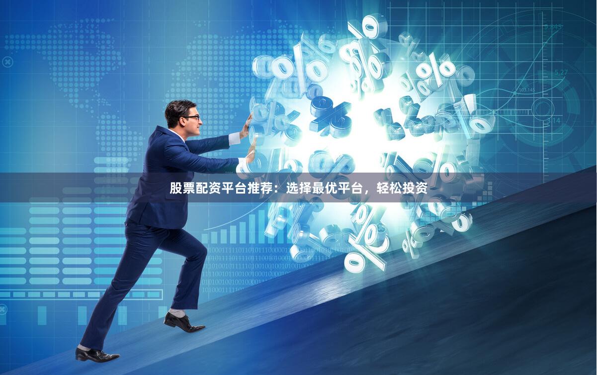 股票配资平台推荐：选择最优平台，轻松投资