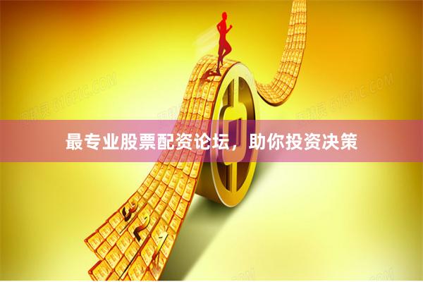 最专业股票配资论坛，助你投资决策