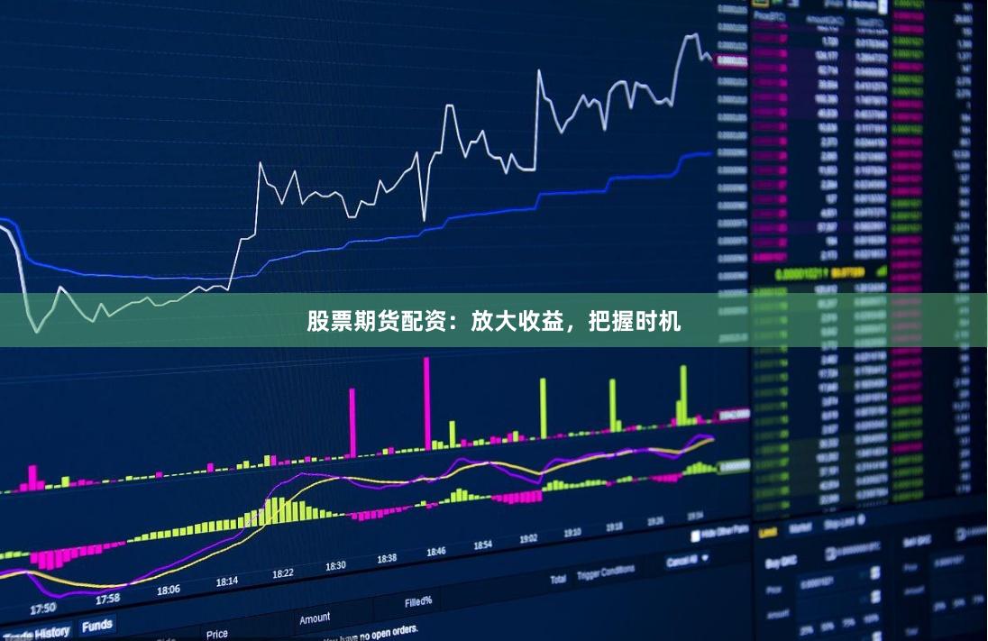 股票期货配资：放大收益，把握时机