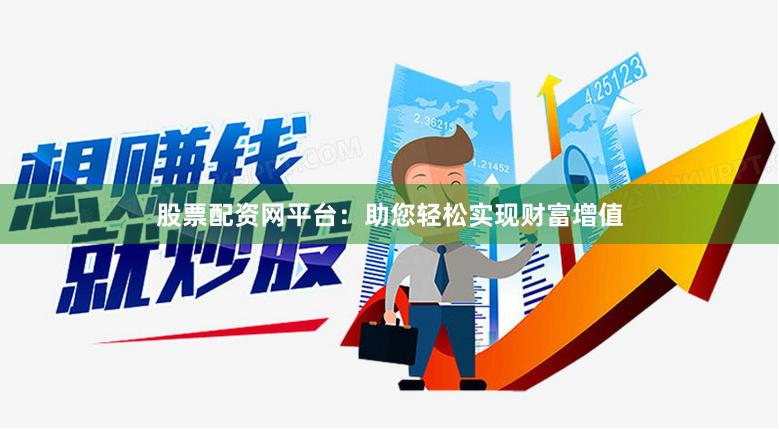 股票配资网平台：助您轻松实现财富增值