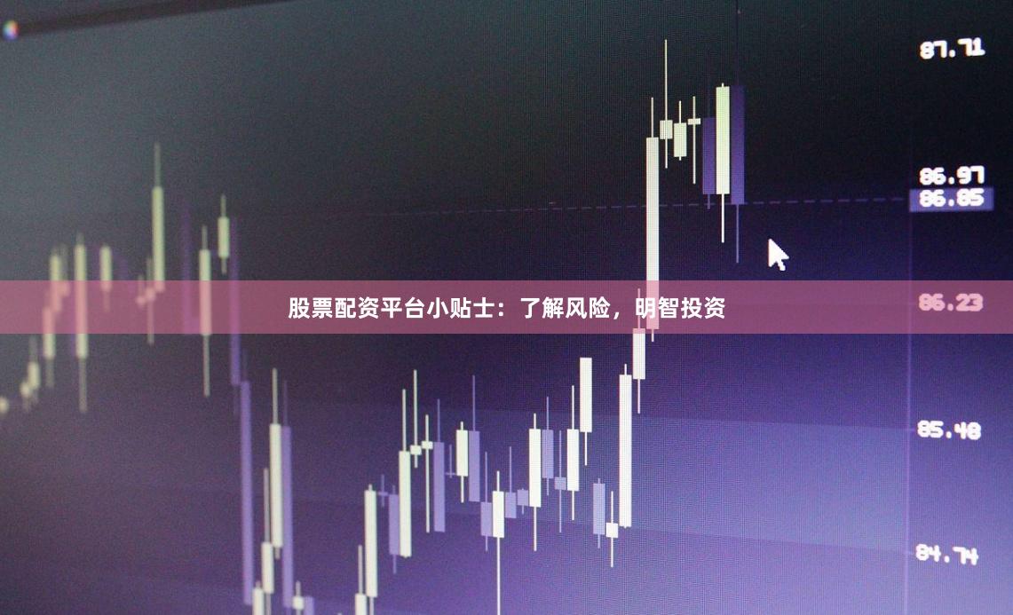 股票配资平台小贴士：了解风险，明智投资