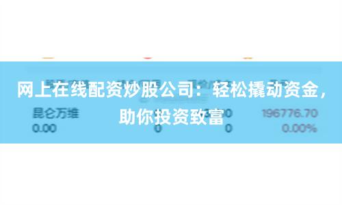 网上在线配资炒股公司：轻松撬动资金，助你投资致富
