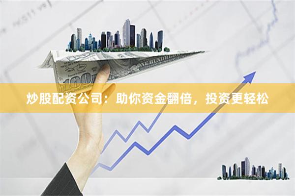 炒股配资公司：助你资金翻倍，投资更轻松