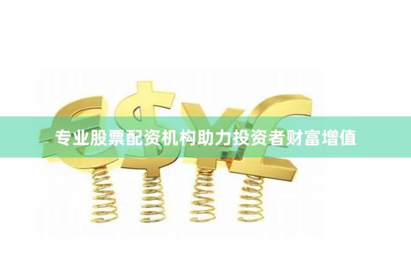 专业股票配资机构助力投资者财富增值
