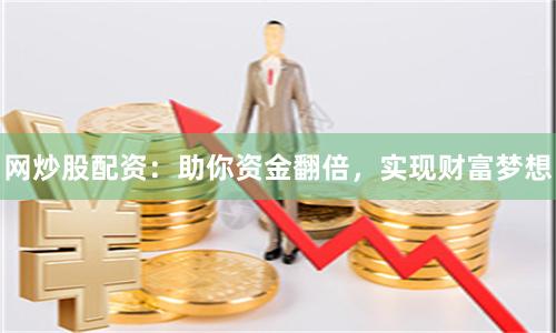 网炒股配资：助你资金翻倍，实现财富梦想