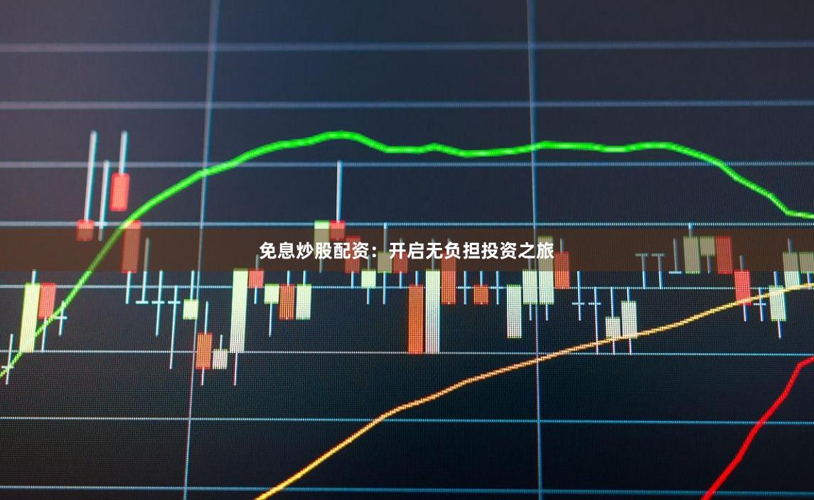 免息炒股配资：开启无负担投资之旅