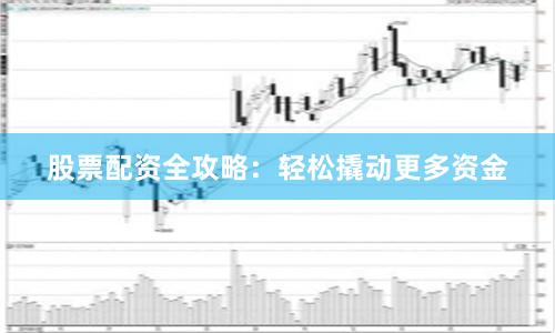 股票配资全攻略：轻松撬动更多资金