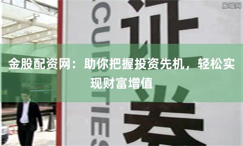 金股配资网：助你把握投资先机，轻松实现财富增值